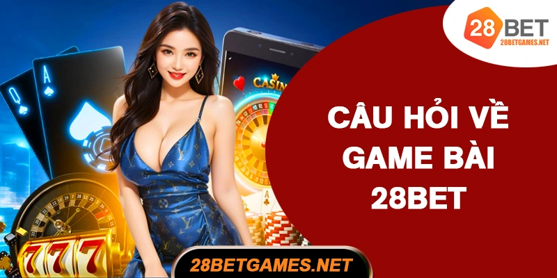 Câu hỏi thường gặp khi tham gia game bài 28BET